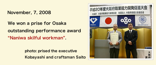 November, 7, 2008 We won a prise for Osaka outstanding performance award Naniwa skilful workman.